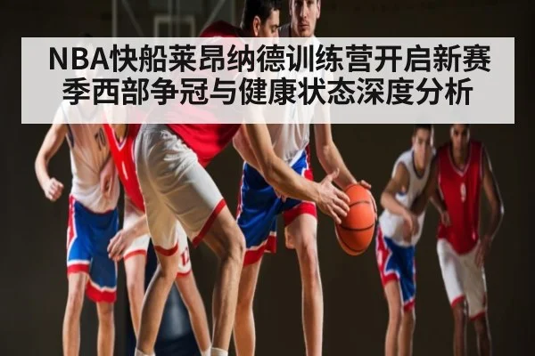 NBA快船莱昂纳德训练营开启新赛季西部争冠与健康状态深度分析