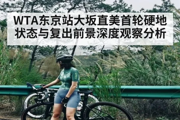 WTA东京站大坂直美首轮硬地状态与复出前景深度观察分析
