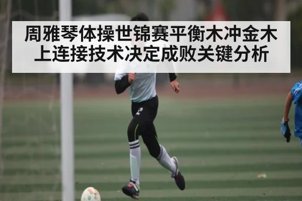 周雅琴体操世锦赛平衡木冲金木上连接技术决定成败关键分析