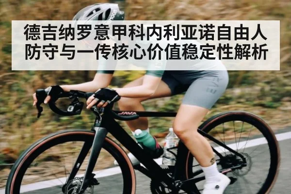 德吉纳罗意甲科内利亚诺自由人防守与一传核心价值稳定性解析