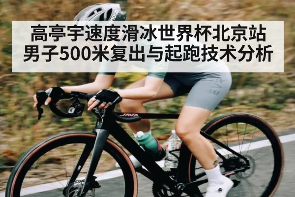 高亭宇速度滑冰世界杯北京站男子500米复出与起跑技术分析