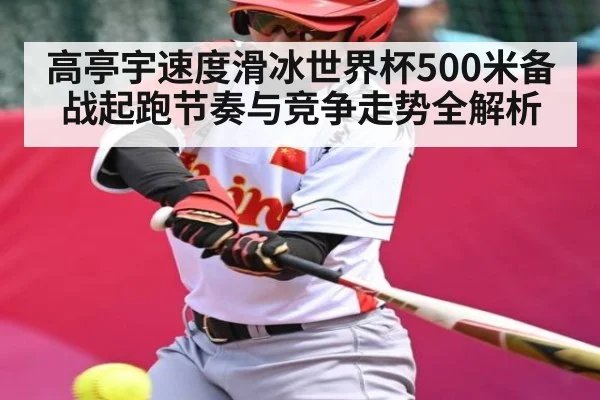 高亭宇速度滑冰世界杯500米备战起跑节奏与竞争走势全解析