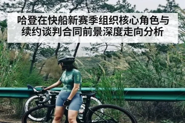 哈登在快船新赛季组织核心角色与续约谈判合同前景深度走向分析