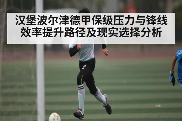 汉堡波尔津德甲保级压力与锋线效率提升路径及现实选择分析